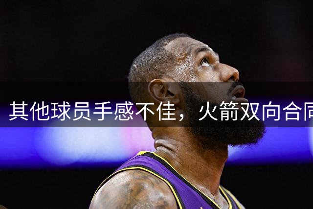 其他球员手感不佳，火箭双向合同后场球员面对逆境完成了大爆发？