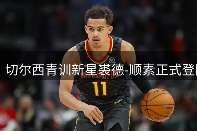 切尔西青训新星裘德-顺素正式登陆泰超 加盟泰港队开启亚洲征程