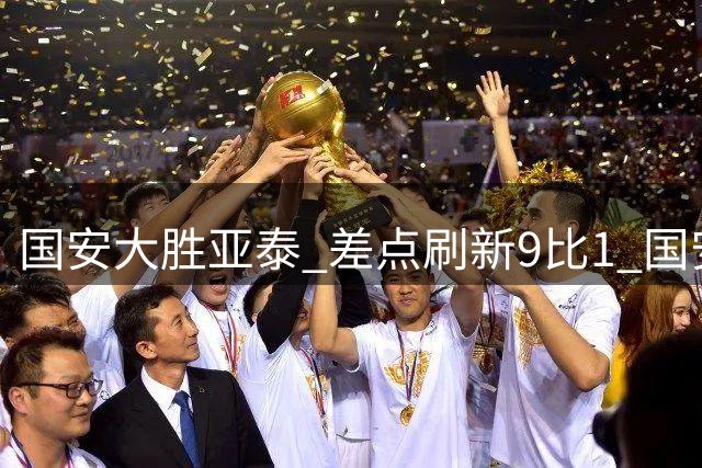 国安大胜亚泰 差点刷新9比1 国安积分紧咬蓉城