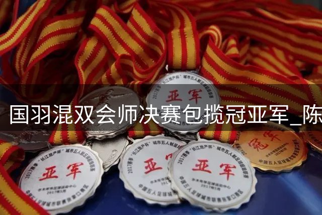 国羽混双会师决赛包揽冠亚军 陈雨菲强势晋级女单决赛