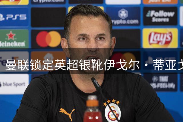 曼联锁定英超银靴伊戈尔·蒂亚戈 夏窗锋线引援计划浮出水面