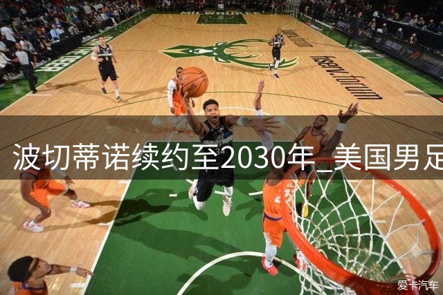 波切蒂诺续约至2030年 美国男足开启足球复兴新纪元