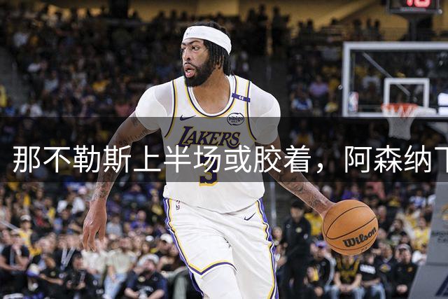 那不勒斯上半场或胶着，阿森纳下半场更占优