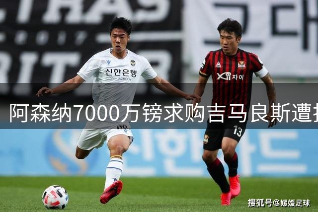 阿森纳7000万镑求购吉马良斯遭拒 纽卡坚持8000万镑底线